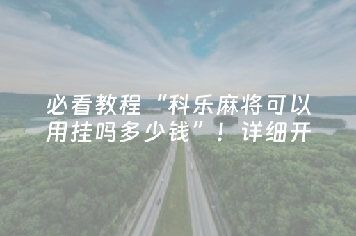 必看教程“科乐麻将可以用挂吗多少钱”！详细开挂教程（确实真的有挂)-抖音