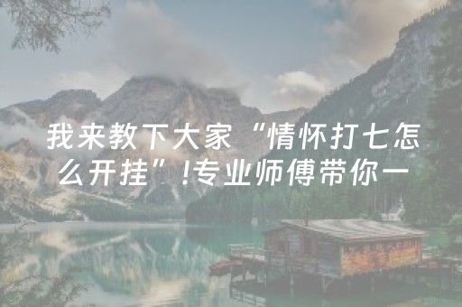 我来教下大家“情怀打七怎么开挂”!专业师傅带你一起了解（详细教程）-抖音