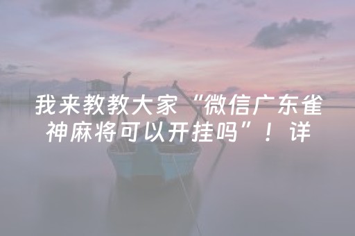 我来教教大家“微信广东雀神麻将可以开挂吗”！详细开挂教程（确实真的有挂)-抖音