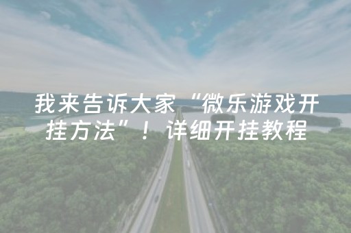 我来告诉大家“微乐游戏开挂方法”！详细开挂教程（确实真的有挂)-抖音