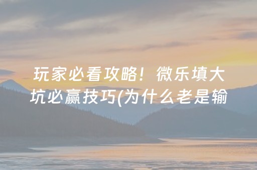 玩家必看攻略！微乐填大坑必赢技巧(为什么老是输呢)