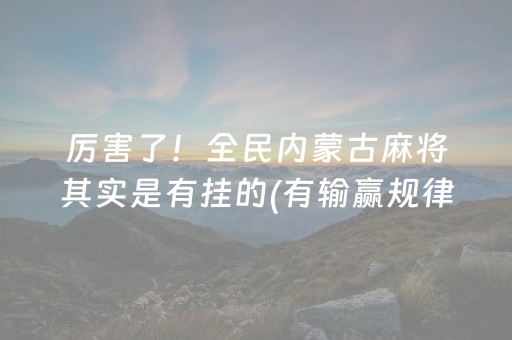 厉害了！全民内蒙古麻将其实是有挂的(有输赢规律吗)