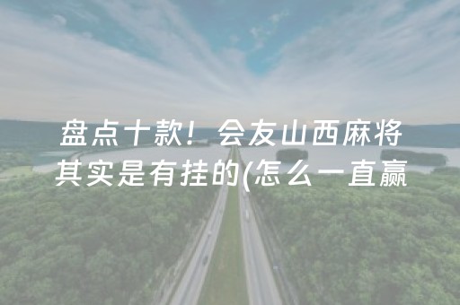 盘点十款！会友山西麻将其实是有挂的(怎么一直赢)