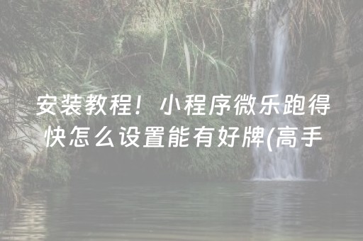 安装教程！小程序微乐跑得快怎么设置能有好牌(高手讲解技术)