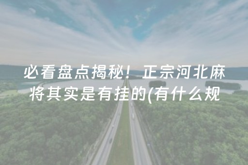 必看盘点揭秘！正宗河北麻将其实是有挂的(有什么规律)