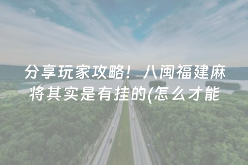 分享玩家攻略！八闽福建麻将其实是有挂的(怎么才能来好牌)