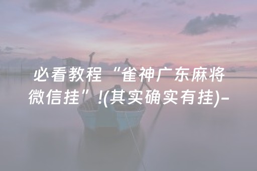 必看教程“雀神广东麻将微信挂”!(其实确实有挂)-抖音