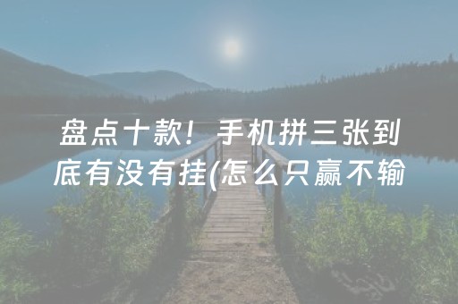 盘点十款！手机拼三张到底有没有挂(怎么只赢不输)