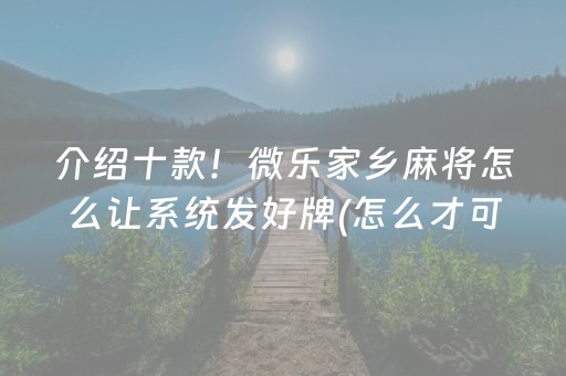 介绍十款！微乐家乡麻将怎么让系统发好牌(怎么才可以赢)