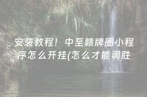 安装教程！中至赣牌圈小程序怎么开挂(怎么才能调胜率)