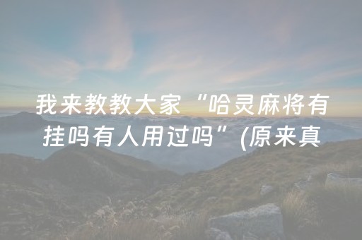 我来教教大家“哈灵麻将有挂吗有人用过吗”(原来真的有挂)-抖音