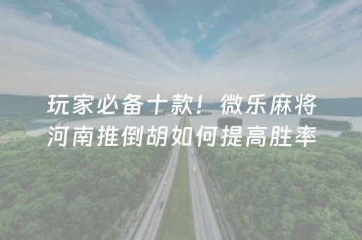 玩家必备十款！微乐麻将河南推倒胡如何提高胜率(怎么打会赢)