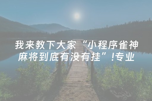 我来教下大家“小程序雀神麻将到底有没有挂”!专业师傅带你一起了解（详细教程）-抖音