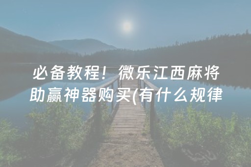 必备教程！微乐江西麻将助赢神器购买(有什么规律吗)