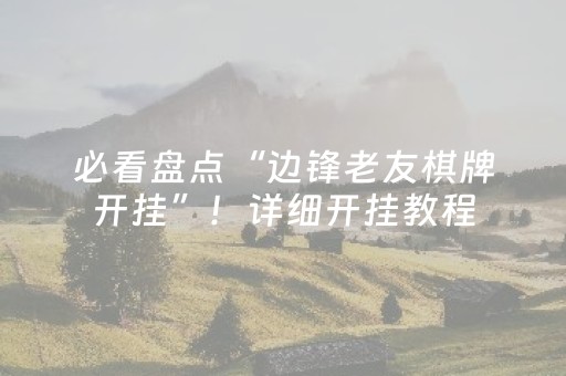 必看盘点“边锋老友棋牌开挂”！详细开挂教程（确实真的有挂)-抖音