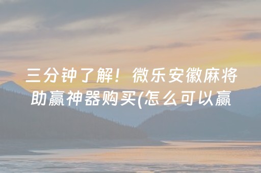 三分钟了解！微乐安徽麻将助赢神器购买(怎么可以赢)