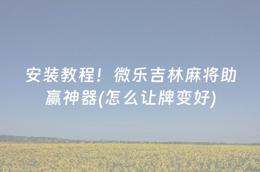 安装教程！微乐吉林麻将助赢神器(怎么让牌变好)