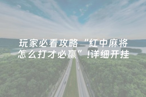 玩家必看攻略“红中麻将怎么打才必赢”!详细开挂教程-抖音