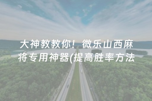 大神教教你！微乐山西麻将专用神器(提高胜率方法)