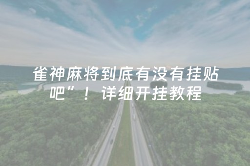 雀神麻将到底有没有挂贴吧”！详细开挂教程（确实真的有挂)-抖音