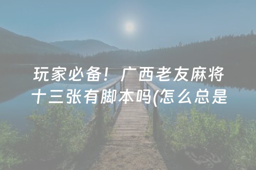 玩家必备！广西老友麻将十三张有脚本吗(怎么总是输)