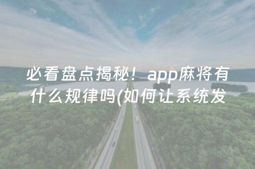 必看盘点揭秘！app麻将有什么规律吗(如何让系统发好牌)