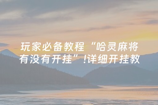 玩家必备教程“哈灵麻将有没有开挂”!详细开挂教程-抖音