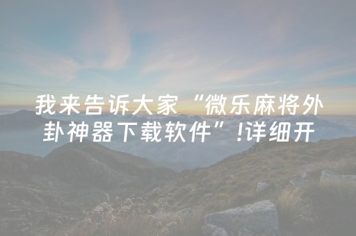 我来告诉大家“微乐麻将外卦神器下载软件”!详细开挂教程-抖音