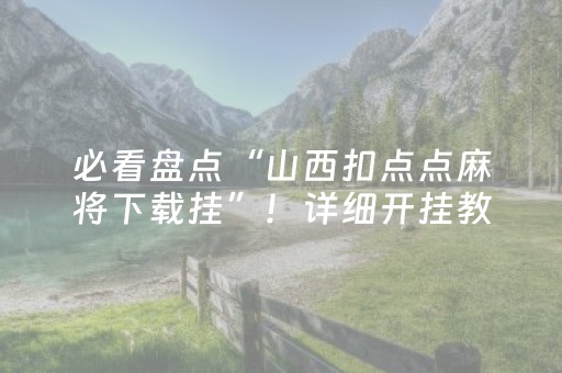 必看盘点“山西扣点点麻将下载挂”！详细开挂教程（确实真的有挂)-抖音