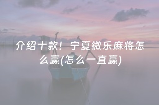 介绍十款！宁夏微乐麻将怎么赢(怎么一直赢)