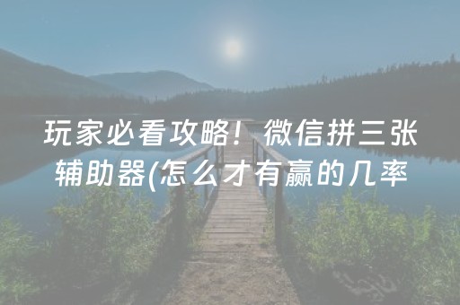 玩家必看攻略！微信拼三张辅助器(怎么才有赢的几率)