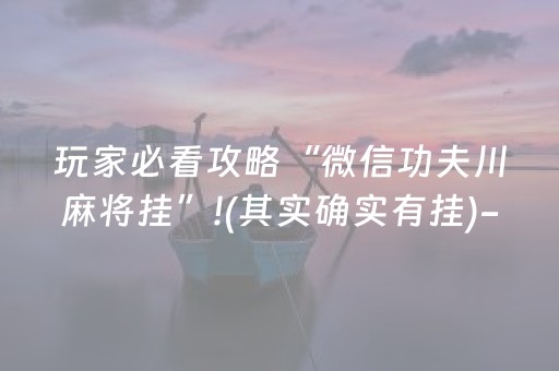 玩家必看攻略“微信功夫川麻将挂”!(其实确实有挂)-抖音