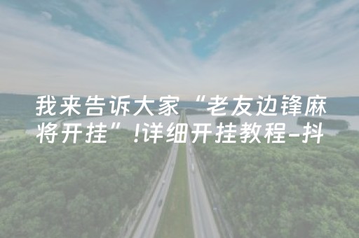 我来告诉大家“老友边锋麻将开挂”!详细开挂教程-抖音