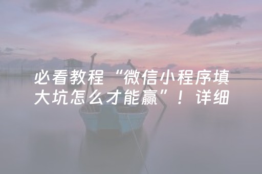 必看教程“微信小程序填大坑怎么才能赢”！详细开挂教程（确实真的有挂)-抖音