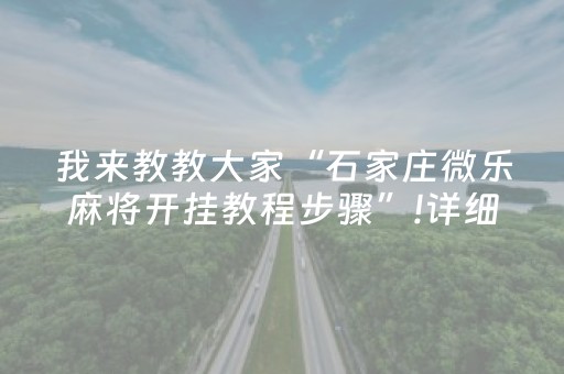 我来教教大家“石家庄微乐麻将开挂教程步骤”!详细开挂教程-抖音