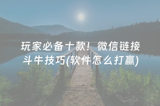 玩家必备十款！微信链接斗牛技巧(软件怎么打赢)