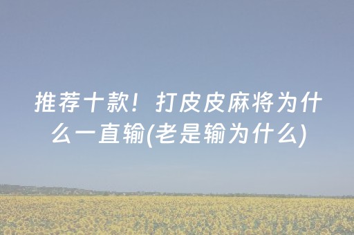 推荐十款！打皮皮麻将为什么一直输(老是输为什么)