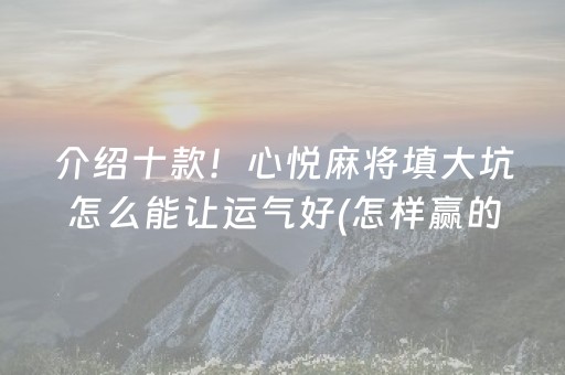 介绍十款！心悦麻将填大坑怎么能让运气好(怎样赢的几率大)