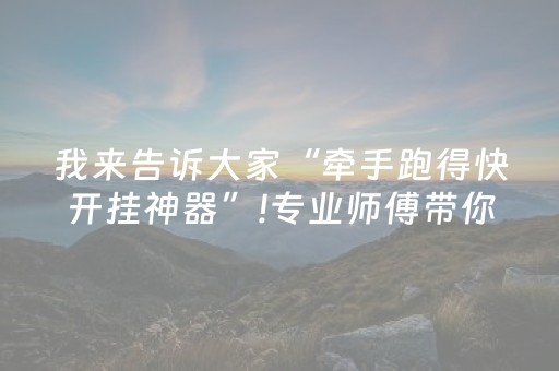 我来告诉大家“牵手跑得快开挂神器”!专业师傅带你一起了解（详细教程）-抖音