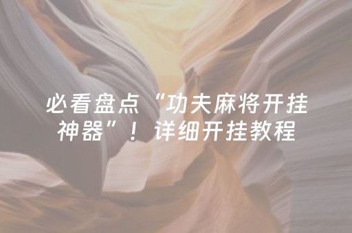 必看盘点“功夫麻将开挂神器”！详细开挂教程（确实真的有挂)-抖音