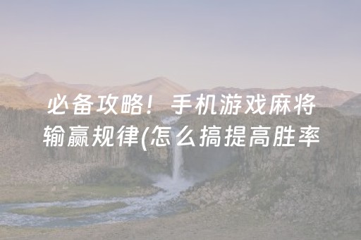 必备攻略！手机游戏麻将输赢规律(怎么搞提高胜率)