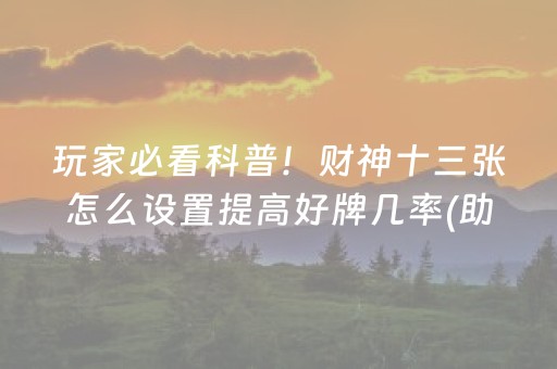 玩家必看科普！财神十三张怎么设置提高好牌几率(助攻神器怎么才会赢)