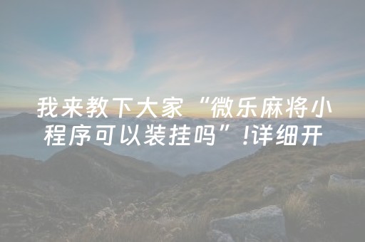 我来教下大家“微乐麻将小程序可以装挂吗”!详细开挂教程-抖音