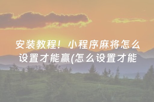 安装教程！小程序麻将怎么设置才能赢(怎么设置才能赢)