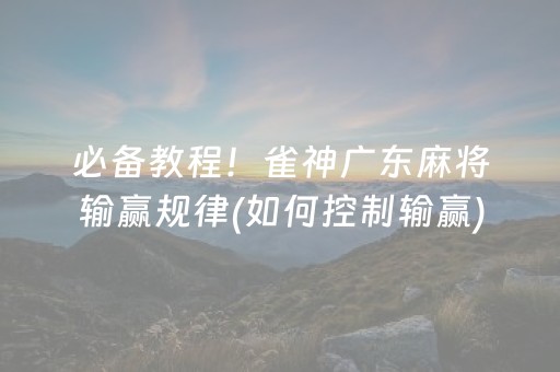 必备教程！雀神广东麻将输赢规律(如何控制输赢)