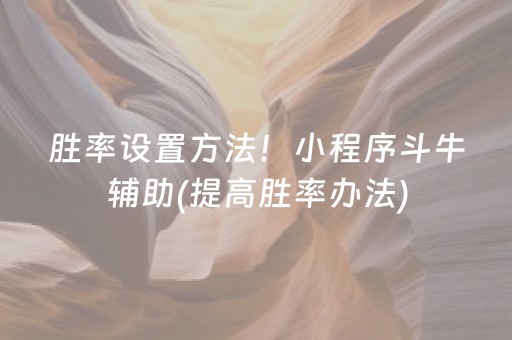 胜率设置方法！小程序斗牛辅助(提高胜率办法)