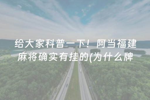 给大家科普一下！阿当福建麻将确实有挂的(为什么牌一直很差)