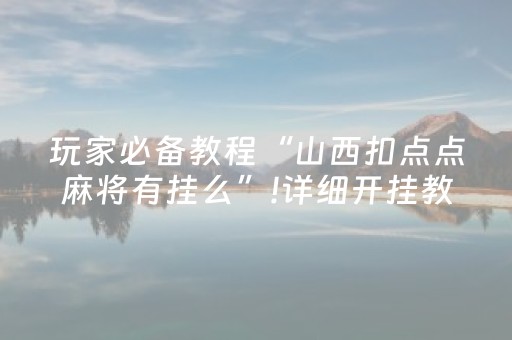 玩家必备教程“山西扣点点麻将有挂么”!详细开挂教程-抖音