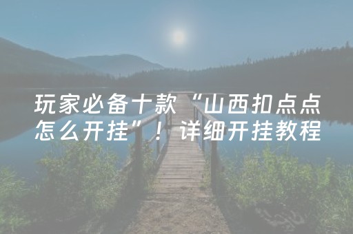 玩家必备十款“山西扣点点怎么开挂”！详细开挂教程（确实真的有挂)-抖音