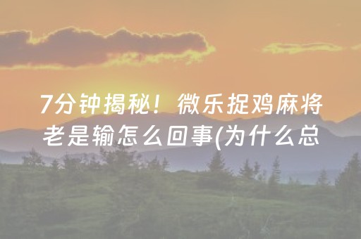 7分钟揭秘！微乐捉鸡麻将老是输怎么回事(为什么总是输)